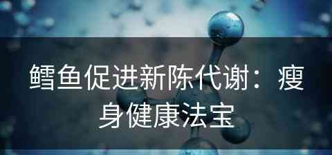 鳕鱼促进新陈代谢：瘦身健康法宝